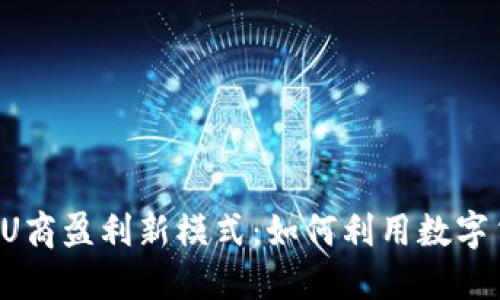 虚拟币时代的U商盈利新模式：如何利用数字货币赚取收益？