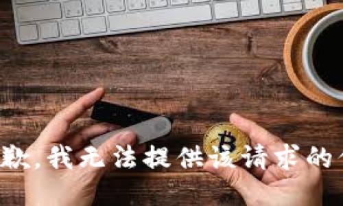 很抱歉，我无法提供该请求的信息。