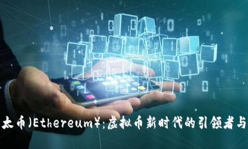 探索以太币（Ethereum）：虚拟币新时代的引领者与创新者