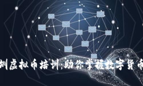 全面解析深圳虚拟币培训：助你掌握数字货币的未来趋势