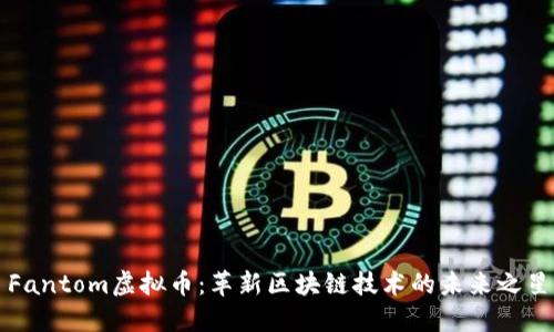 Fantom虚拟币：革新区块链技术的未来之星