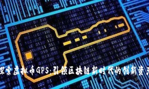 探索虚拟币GPS：引领区块链新时代的创新资产