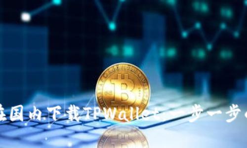 如何在国内下载TPWallet：一步一步的指南