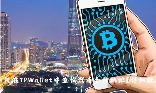 如何在TPWallet中查询代币合约地址？详细教程