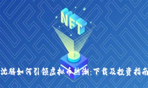 沈腾如何引领虚拟币热潮：下载及投资指南