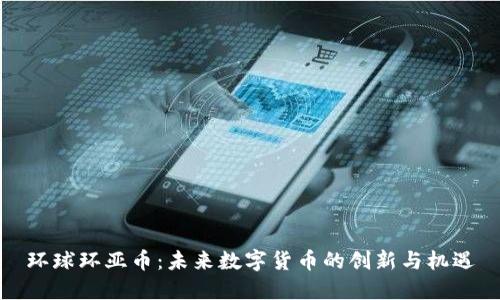 环球环亚币：未来数字货币的创新与机遇