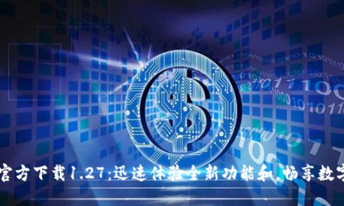 TPWallet官方下载1.27：迅速体验全新功能和，畅享数字资产管理