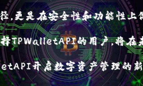   TPWalletAPI：提升数字资产管理效率的全新解决方案 / 

 guanjianci 数字资产, TPWallet, API接口, 资产管理 /guanjianci 

什么是TPWalletAPI？
在当今日益数字化的社会中，资产管理的方式正在发生深刻的变革。尤其是在虚拟资产领域，大量用户和企业开始关注如何高效、安全地管理他们的数字资产。TPWalletAPI正是应运而生的一款全新解决方案，旨在为用户提供更为高效便捷的数字资产管理体验。

TPWalletAPI的独特卖点
TPWalletAPI并非仅是一个简单的工具，它整合了多种创新功能，使用户可以在一个平台上轻松管理多个数字资产。首先，它的用户界面经过深思熟虑的设计，使得即使是技术小白也能快速上手。此外，TPWalletAPI还支持跨链交易，用户可以在不同区块链之间快速转移资产，这一特点在当前的数字资产管理中显得尤为重要。

而且，TPWalletAPI具备高水平的安全性，通过多重加密算法保证用户资产的安全。与传统的数字资产管理方式相比，TPWalletAPI在安全性和便捷性方面均有显著提升。这也是为什么越来越多的用户愿意选择TPWalletAPI作为他们的数字资产管理工具。

如何使用TPWalletAPI？
使用TPWalletAPI是一个简单而直观的过程。首先，用户需要注册一个TPWallet账户并验证身份。随后，用户可以通过API接口连接他们的数字钱包。不论是Ethereum、Bitcoin，还是其他支持的数字货币，用户都可以在平台上轻松管理。

TPWalletAPI提供了丰富的API文档，开发者可以通过这些文档快速集成TPWalletAPI到自己的应用中。此外，TPWalletAPI还支持多种编程语言，包括Python、Java和JavaScript，极大地提高了开发效率。

TPWalletAPI与其他数字资产工具的比较
市场上存在众多数字资产管理工具，TPWalletAPI的优势并不仅限于其友好的用户界面。相比于其他工具，TPWalletAPI的最大亮点在于其跨链交易的能力。这一功能使得用户能够在不同的区块链间快速、便捷地转移资产。而这种灵活性恰恰是许多其他数字资产管理工具所无法提供的。

再者，TPWalletAPI的社区支持也相当强大。无论是开发者还是普通用户，都会在平台上找到丰富的资源和社区讨论，帮助他们更好地使用API。这种良好的生态环境，使得TPWalletAPI在众多竞争者中脱颖而出。

安全性：TPWalletAPI的核心
在数字资产管理中，安全性是绝对不能妥协的因素。TPWalletAPI在安全性方面投入了大量的资源和技术。平台采用了多种顶尖的安全技术，包括双重身份验证、冷钱包存储以及多重签名机制。这些措施有效降低了资产被盗取的风险，进一步增强了用户的信任。

此外，TPWalletAPI还定期进行安全审计，与多家第三方安全机构合作，以确保整个系统的安全性。用户在使用TPWalletAPI时，可以完全安心他们的数字资产得到最好的保护。

适用场景与用户群体
TPWalletAPI的设计初衷是为了满足市场上对数字资产管理工具的多样化需求，因此其适用场景非常广泛。无论是个人用户，还是大型企业，TPWalletAPI都能提供相应的解决方案。比如，个人投资者可以利用TPWalletAPI来跟踪资产变化，分析市场趋势，而企业则可以通过TPWalletAPI管理大量客户的数字资产，提高运营效率。

与此同时，TPWalletAPI还特别适合开发者和初创公司。由于TPWalletAPI提供了丰富的API接口，开发者可以快速将其整合到自有应用中，实现数字资产管理功能。而促使初创公司更快进入市场。

结语：未来的数字资产管理趋势
随着数字经济的不断发展，数字资产的管理愈发显得重要。TPWalletAPI无疑是这一趋势的引领者之一。它不仅为用户提供了便捷的数字资产管理途径，更是在安全性和功能性上做出了新的突破。无论你是普通用户，还是开发者，都能在TPWalletAPI中找到适合自己的解决方案。

未来，随着区块链技术的不断发展，数字资产的类型与数量将愈加丰富。TPWalletAPI将不断更新与完善，以应对日新月异的市场需求。而我们相信，选择TPWalletAPI的用户，将在未来的数字资产管理中，享受到更为高效、便捷与安全的服务。

因此，无论是想要轻松管理个人资产的投资者，还是想要企业资产管理流程的商家，TPWalletAPI都将是你最佳的选择。积极探索，勇敢尝试，用TPWalletAPI开启数字资产管理的新篇章！