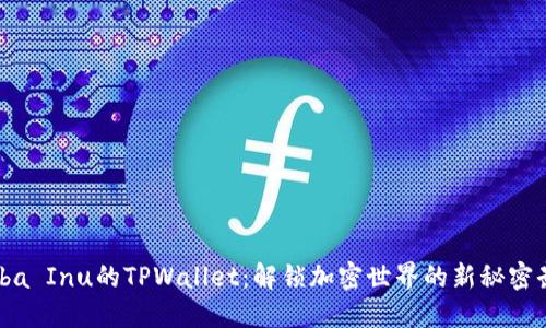 Shiba Inu的TPWallet：解锁加密世界的新秘密武器