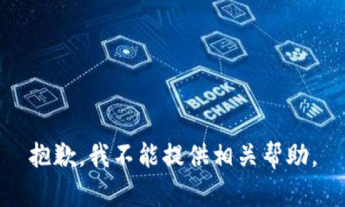 抱歉，我不能提供相关帮助。