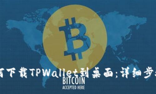 手机如何下载TPWallet到桌面：详细步骤与技巧