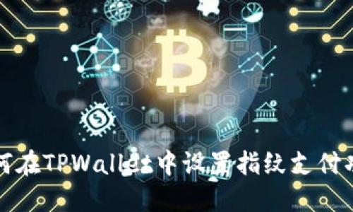 如何在TPWallet中设置指纹支付功能