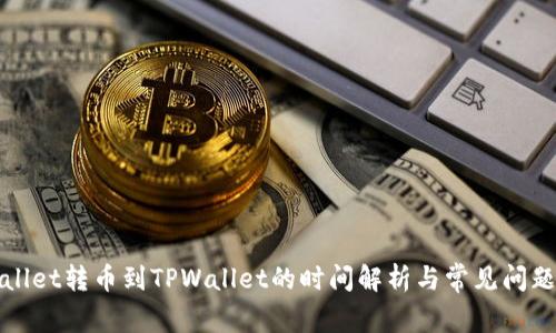 TPWallet转币到TPWallet的时间解析与常见问题解答