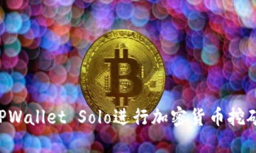 如何使用TPWallet Solo进行加密货币挖矿：全面指南