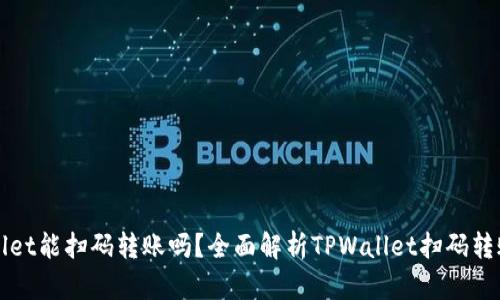 TPWallet能扫码转账吗？全面解析TPWallet扫码转账功能