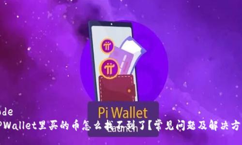 code
TPWallet里买的币怎么找不到了？常见问题及解决方案